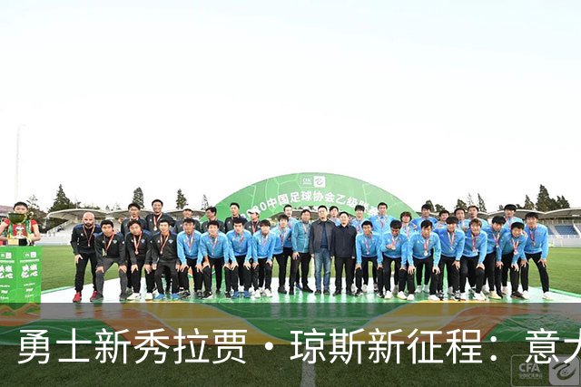 勇士新秀拉贾·琼斯新征程：意大利的篮球梦