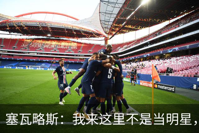 塞瓦略斯：我来这里不是当明星，而是真正干活！