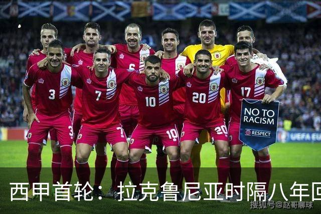 西甲首轮：拉克鲁尼亚时隔八年回归，埃尔切能否取开门红，首发出炉
